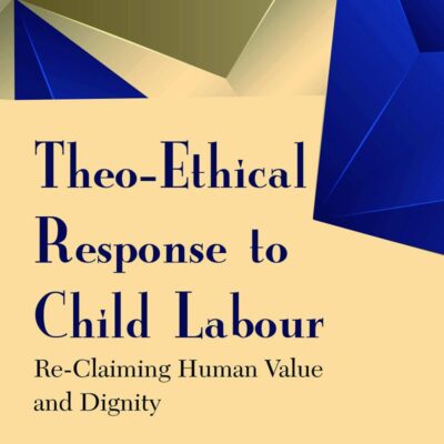Theo-Ethical Response to Child Labour : Re-Claiming Human Value and Dignity
