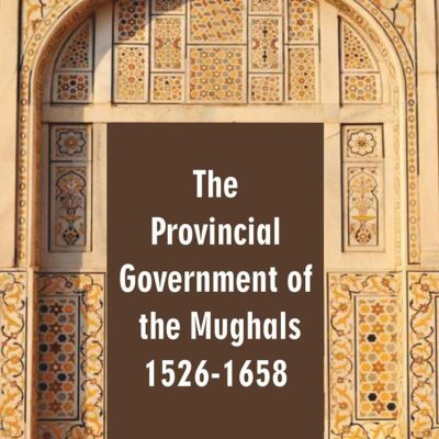 The Provincial Government of the Mughals 1526-1658