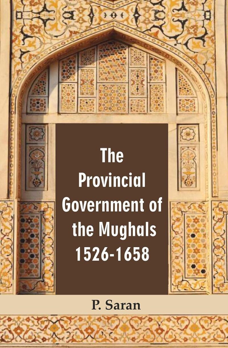 The Provincial Government of the Mughals 1526-1658