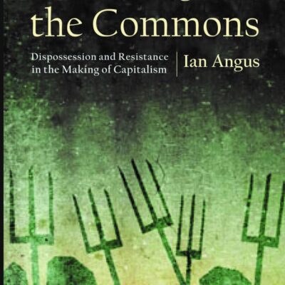 The War Against the Commons: Dispossession and Resistance in the Making of Capitalism
