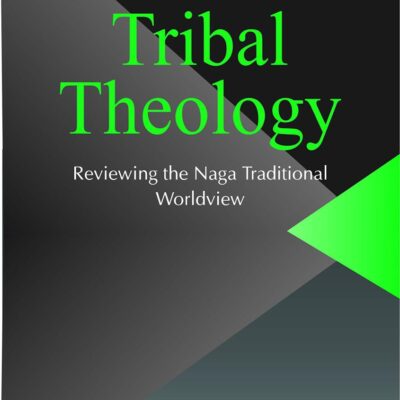 Tribal Theology : Reviewing the Naga Traditional Worldview