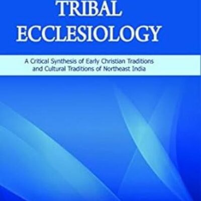 Tribal Ecclesiology : A Critical Synthesis of Early Christian Traditions and Cultural Traditions of Northeast India