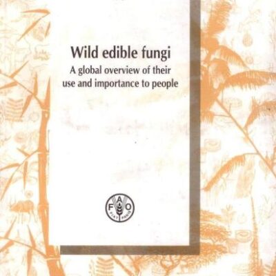 Wild Edible Fungi: A Global Overview of their Use and Importance to People: A Global Overview of their Use and Importance to People (Non-Wood Forest Products 17) (Reprint)