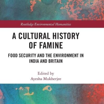 A Cultural History of Famine: Food Security and the Environment in India and Britain (Routledge Environmental Humanities)