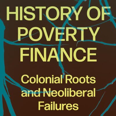 A Critical History of Poverty Finance: Colonial Roots and Neoliberal Failures