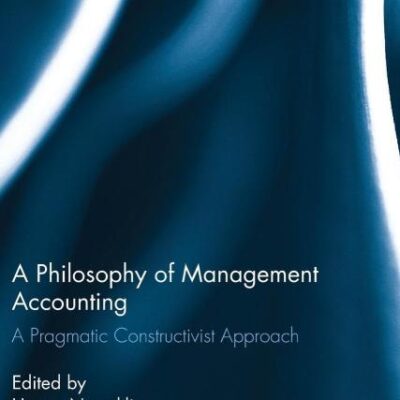 A Philosophy of Management Accounting: A Pragmatic Constructivist Approach (Routledge Studies in Accounting)