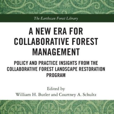 A New Era for Collaborative Forest Management:Policy and Practice Insights from the Collaborative Forest Landscape Restoration: Policy and Practice ... Program (The Earthscan Forest Library)