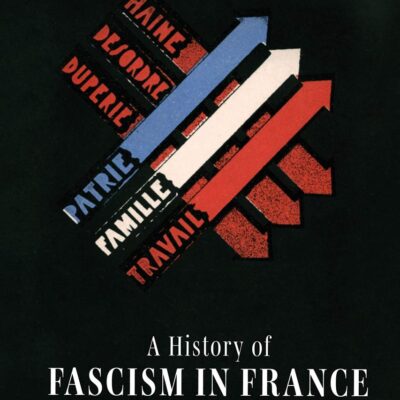A History of Fascism in France: From the First World War to the National Front