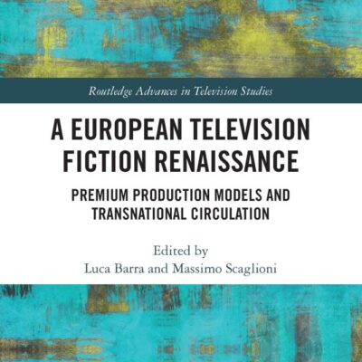A European Television Fiction Renaissance: Premium Production Models and Transnational Circulation (Routledge Advances in Television Studies)