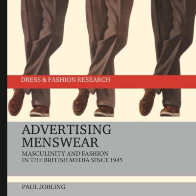 Advertising Menswear: Masculinity and Fashion in the British Media since 1945 (Dress and Fashion Research)