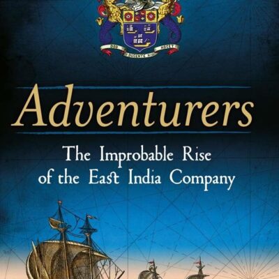 Adventurers: The Improbable Rise of the East India Company: 1550-1650