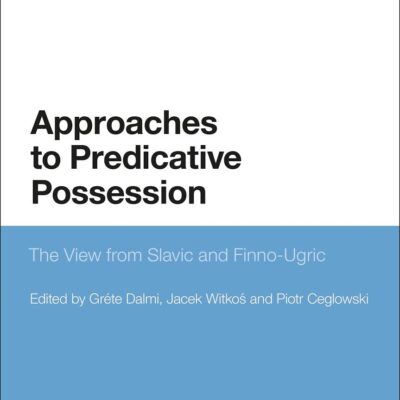 Approaches to Predicative Possession: The View from Slavic and Finno-Ugric (Bloomsbury Studies in Theoretical Linguistics)
