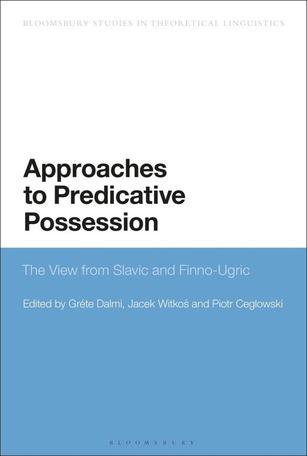 Approaches to Predicative Possession: The View from Slavic and Finno-Ugric (Bloomsbury Studies in Theoretical Linguistics)