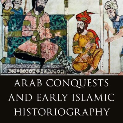 Arab Conquests and Early Islamic Historiography: The Futuh al-Buldan of al-Baladhuri (Early and Medieval Islamic World)