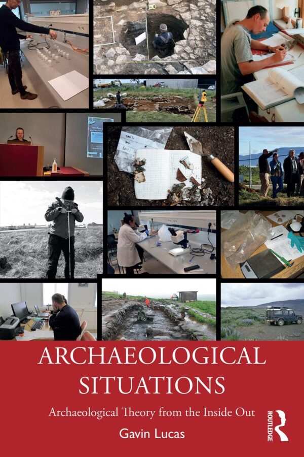 ARCHAEOLOGICAL SITUATIONS: Archaeological Theory from the Inside Out