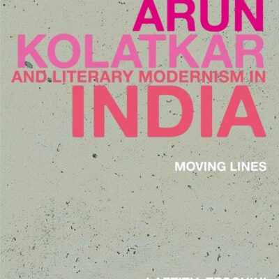 Arun Kolatkar and Literary Modernism in India: Moving Lines (Historicizing Modernism)