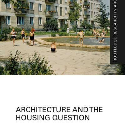 Architecture and the Housing Question (Routledge Research in Architecture)