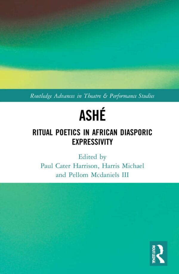 ASHE: Ritual Poetics in African Diasporic Expression (Routledge Advances in Theatre & Performance Studies)