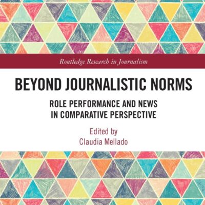 Beyond Journalistic Norms: Role Performance and News in Comparative Perspective (Routledge Research in Journalism)