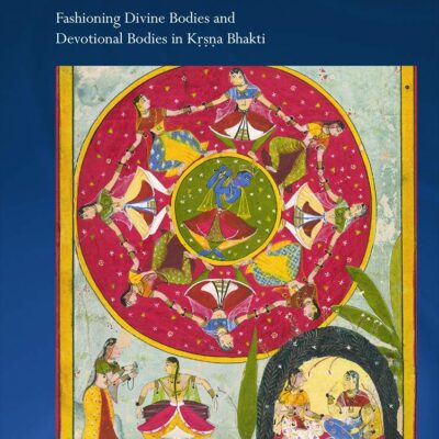 Bhakti and Embodiment: Fashioning Divine Bodies and Devotional Bodies in Krsna Bhakti (Routledge Hindu Studies Series)
