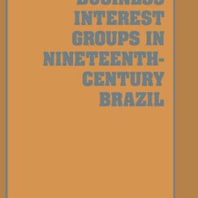 Business Interest Groups in Nineteenth-Century Brazil: 78 (Cambridge Latin American Studies)