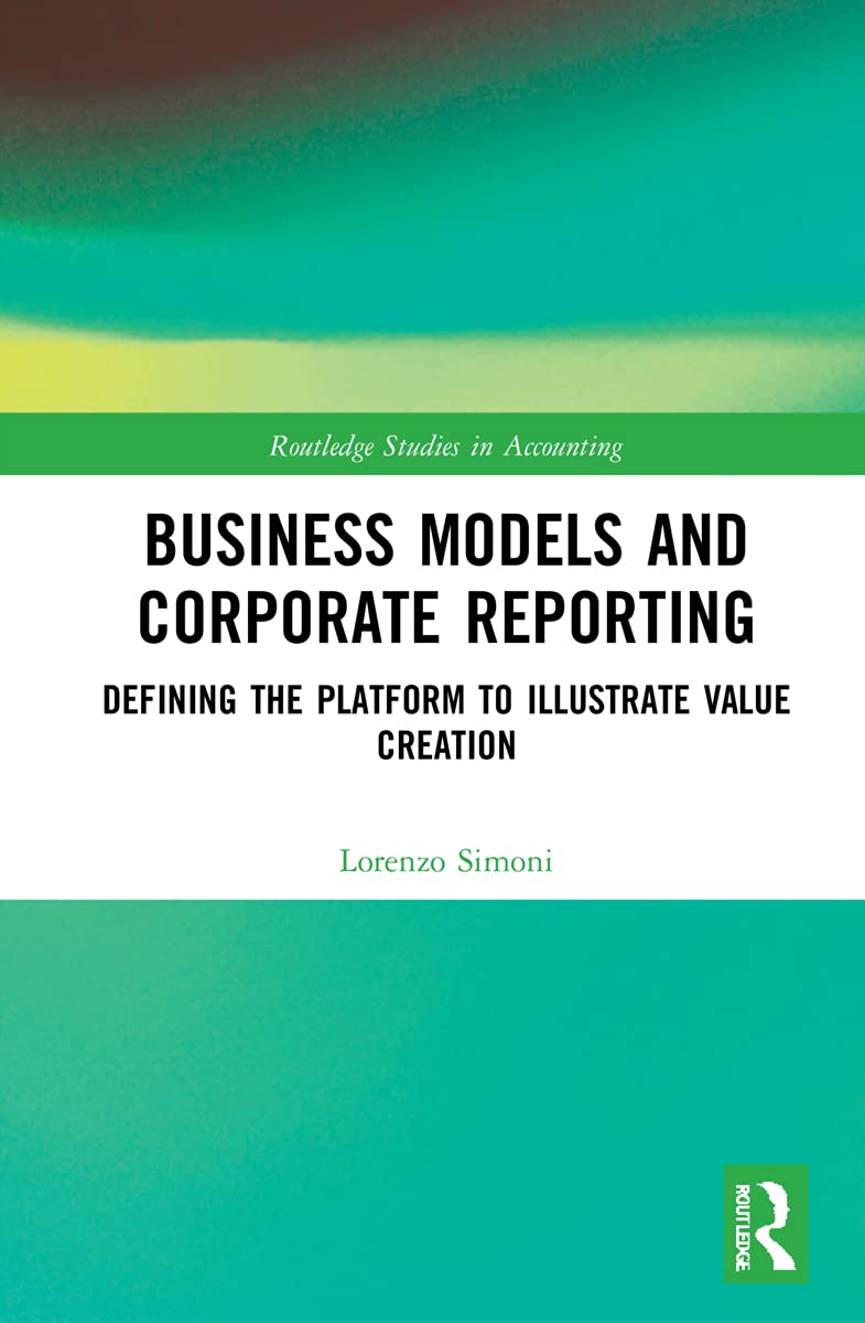 Business Models and Corporate Reporting: Defining the Platform to Illustrate Value Creation (Routledge Studies in Accounting)