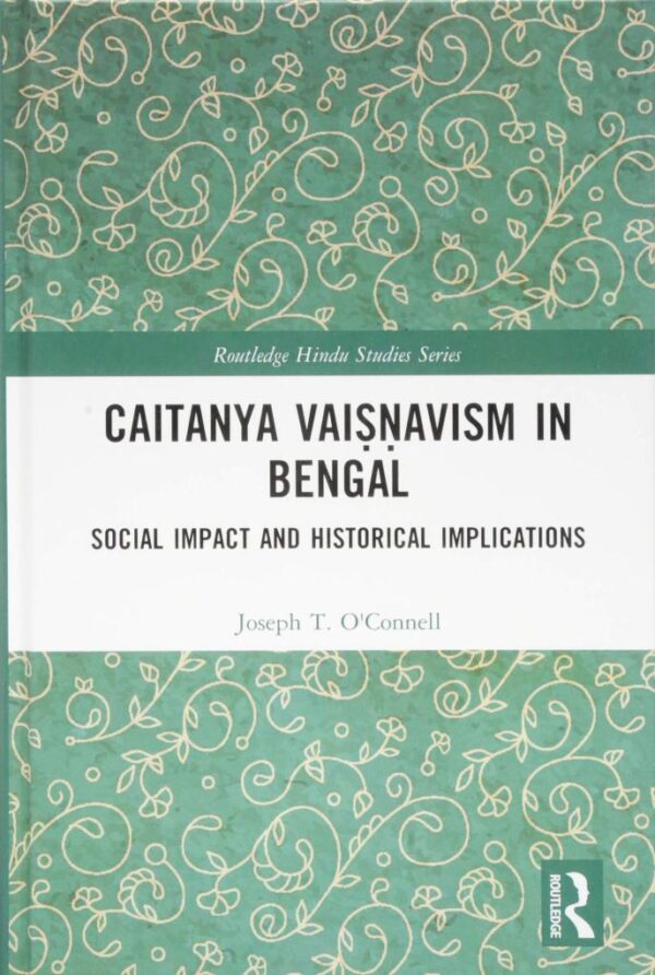 Caitanya Vaiṣá¹‡avism in Bengal: Social Impact and Historical Implications (Routledge Hindu Studies Series)