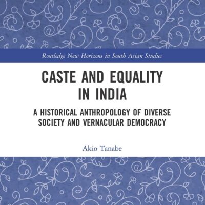 Caste and Equality in India: A Historical Anthropology of Diverse Society and Vernacular Democracy (Routledge New Horizons in South Asian Studies)