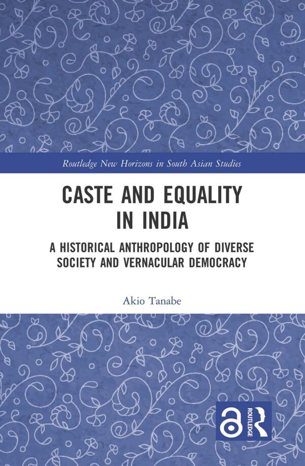 Caste and Equality in India: A Historical Anthropology of Diverse Society and Vernacular Democracy (Routledge New Horizons in South Asian Studies)