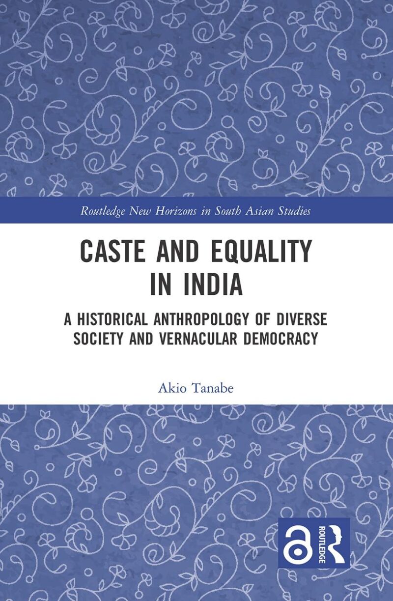 Caste and Equality in India: A Historical Anthropology of Diverse Society and Vernacular Democracy (Routledge New Horizons in South Asian Studies)