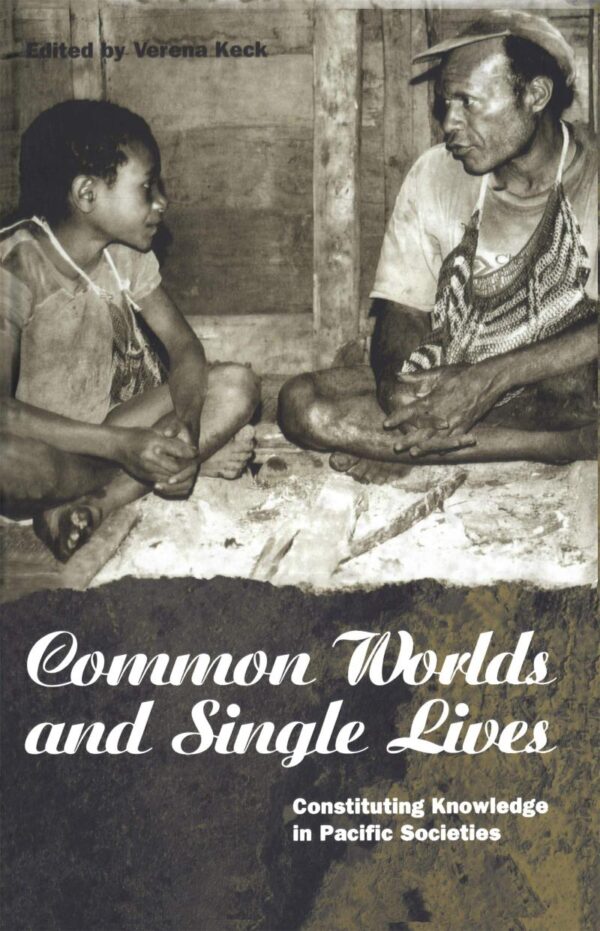 Common Worlds and Single Lives: Constituing Knowledge in Pacific Societies: Constituting Knowledge in Pacific Societies (Explorations in Anthropology)