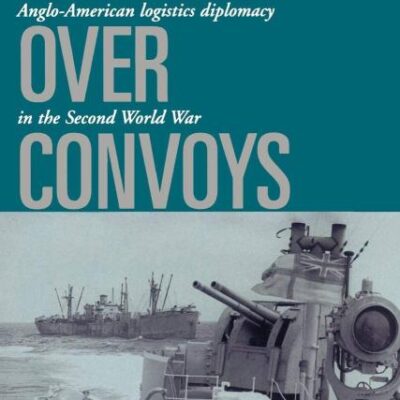 Conflict Over Convoys: Anglo-American Logistics Diplomacy in the Second World War