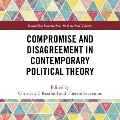 Compromise and Disagreement in Contemporary Political Theory (Routledge Innovations in Political Theory)