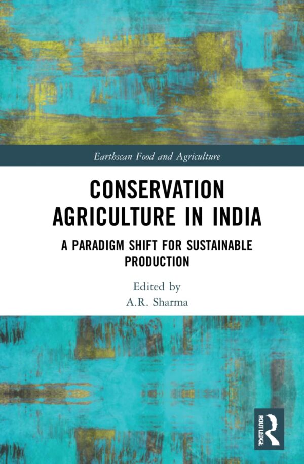 Conservation Agriculture in India: A Paradigm Shift for Sustainable Production (Earthscan Food and Agriculture)