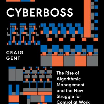 Cyberboss: The Rise of Algorithmic Management and the New Struggle for Control at Work