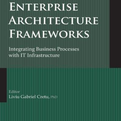 Designing Enterprise Architecture Frameworks: Integrating Business Processes with IT Infrastructure