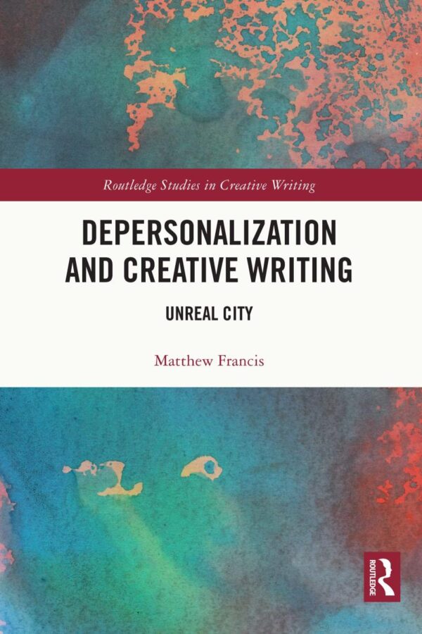 Depersonalization and Creative Writing: Unreal City (Routledge Studies in Creative Writing)