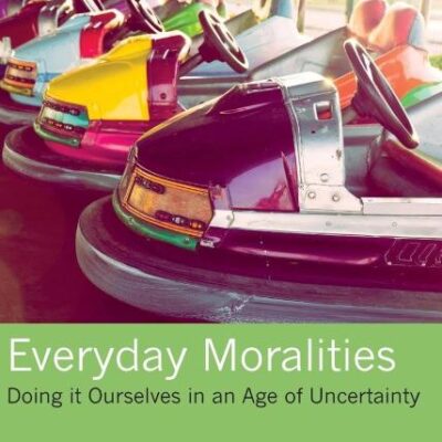 Everyday Moralities: Doing it Ourselves in an Age of Uncertainty (Morality