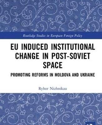 Eu Induced Institutional Chage in Post-Soviet Space: Promoting Reforms in Moldova and Ukraine (Routledge Studies in European Foreign Policy)
