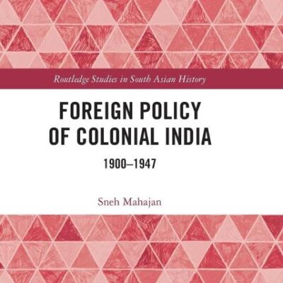Foreign Policy of Colonial India: 1900–1947 (Routledge Studies in South Asian History)