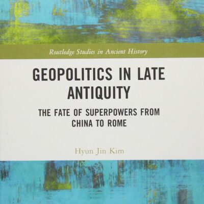 Geopolitics in Late Antiquity: The Fate of Superpowers from China to Rome (Routledge Studies in Ancient History)