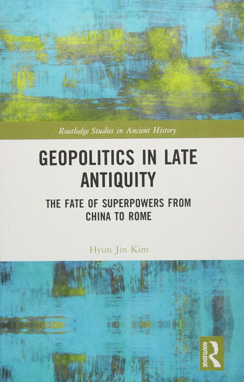 Geopolitics in Late Antiquity: The Fate of Superpowers from China to Rome (Routledge Studies in Ancient History)