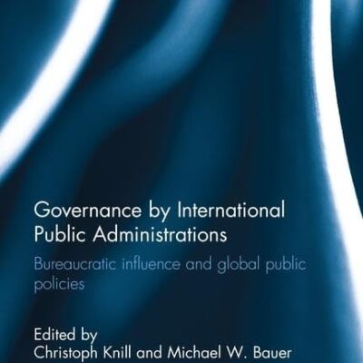 Governance by International Public Administrations: Bureaucratic influence and Global Public policies (Journal of European Public Policy Series)