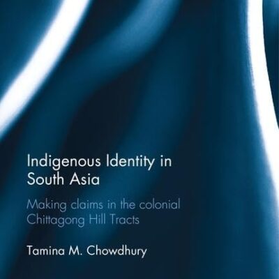 Indigenous Identity in South Asia: Making Claims in the Colonial Chittagong Hill Tracts (Routledge Advances in South Asian Studies)