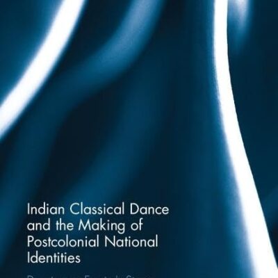 Indian Classical Dance and the Making of Postcolonial National Identities: Dancing on Empire's Stage (Routledge Studies in Anthropology)