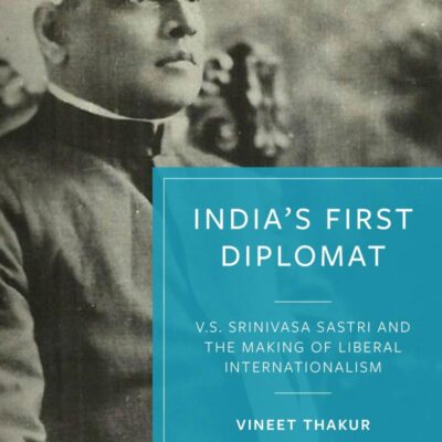 India's First Diplomat: V.S. Srinivasa Sastri and the Making of Liberal Internationalism