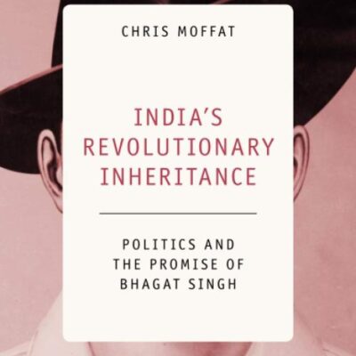 India's Revolutionary Inheritance: Politics and the Promise of Bhagat Singh