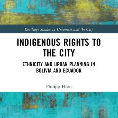 Indigeneous Rights To The City: Ethnicity and Urban Planning in Bolivia and Ecuador (Routledge Studies in Urbanism and the City)