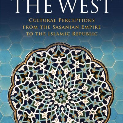 Iran and the West: Cultural Perceptions from the Sasanian Empire to the Islamic Republic