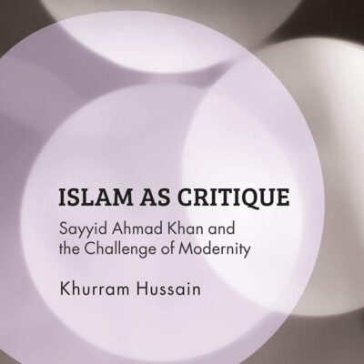Islam as Critique: Sayyid Ahmad Khan and the Challenge of Modernity (Islam of the Global West)